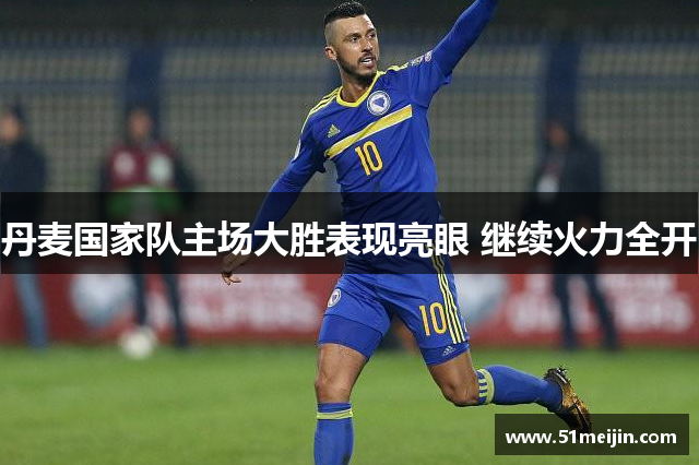 丹麦国家队主场大胜表现亮眼 继续火力全开