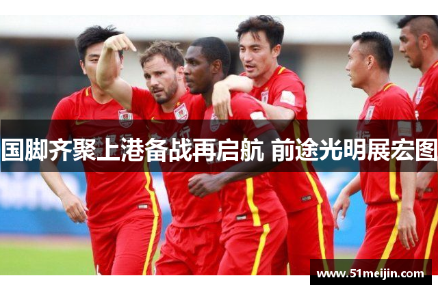 国脚齐聚上港备战再启航 前途光明展宏图