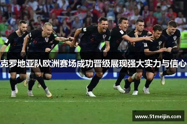 克罗地亚队欧洲赛场成功晋级展现强大实力与信心