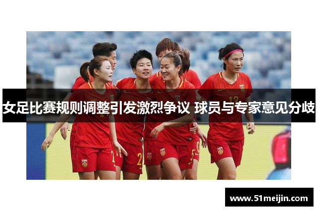 女足比赛规则调整引发激烈争议 球员与专家意见分歧
