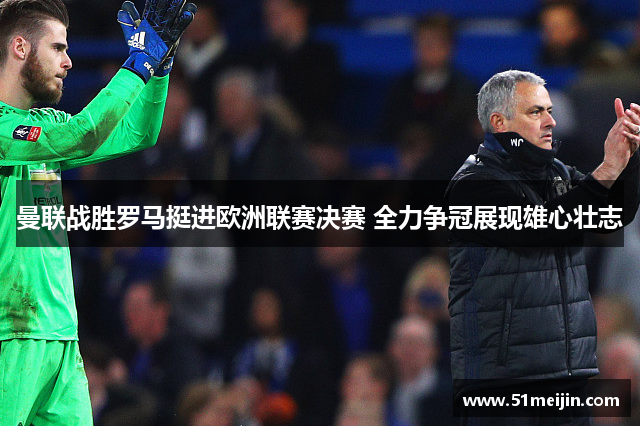 曼联战胜罗马挺进欧洲联赛决赛 全力争冠展现雄心壮志
