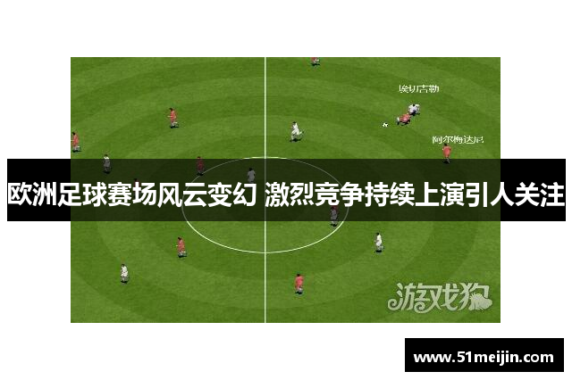 欧洲足球赛场风云变幻 激烈竞争持续上演引人关注