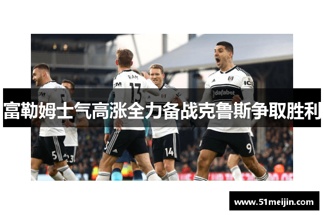 富勒姆士气高涨全力备战克鲁斯争取胜利