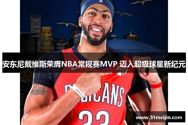 安东尼戴维斯荣膺NBA常规赛MVP 迈入超级球星新纪元
