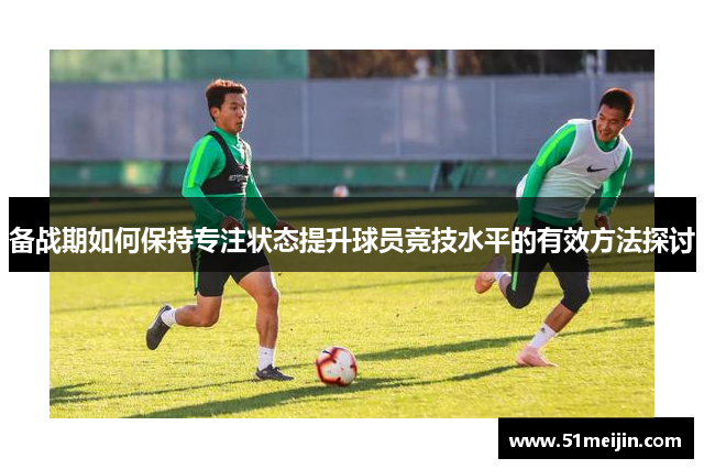 备战期如何保持专注状态提升球员竞技水平的有效方法探讨