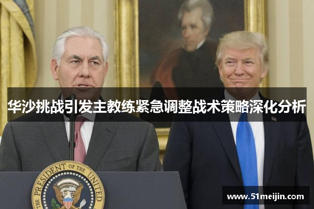 华沙挑战引发主教练紧急调整战术策略深化分析