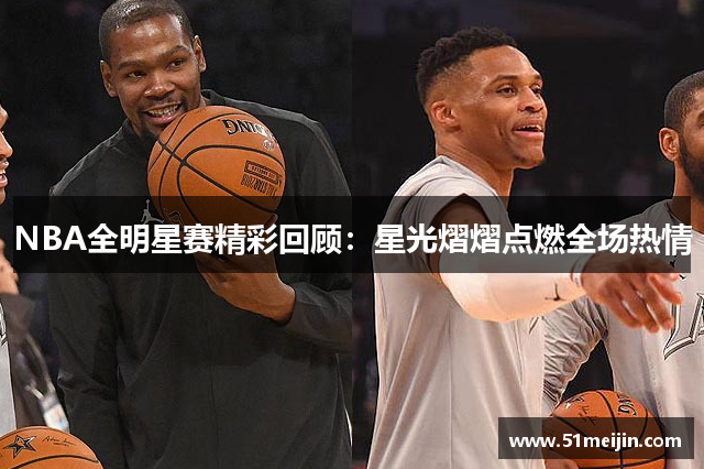 NBA全明星赛精彩回顾：星光熠熠点燃全场热情