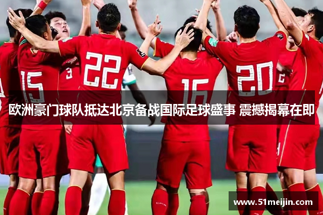 欧洲豪门球队抵达北京备战国际足球盛事 震撼揭幕在即