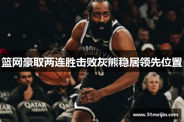 篮网豪取两连胜击败灰熊稳居领先位置