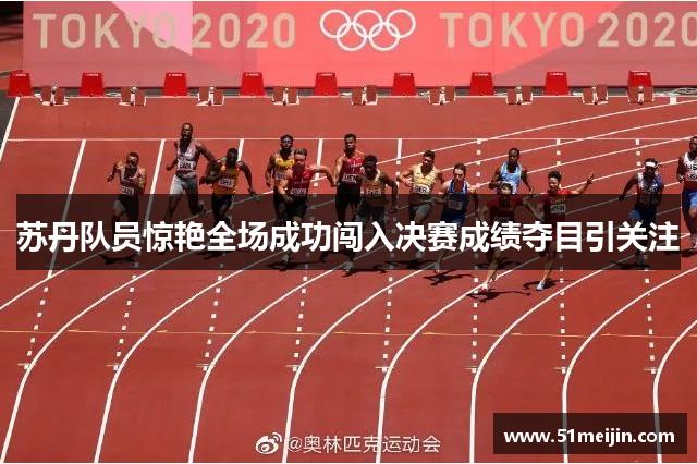苏丹队员惊艳全场成功闯入决赛成绩夺目引关注