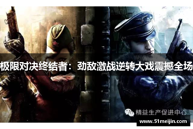 极限对决终结者：劲敌激战逆转大戏震撼全场