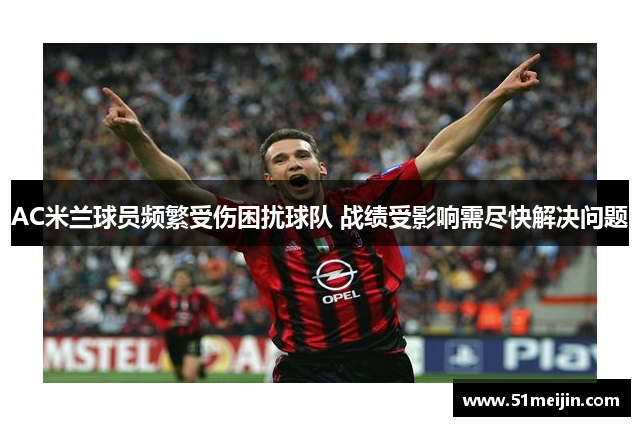 AC米兰球员频繁受伤困扰球队 战绩受影响需尽快解决问题