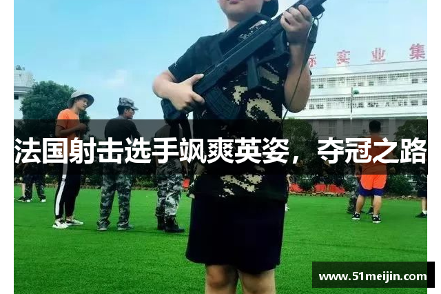 法国射击选手飒爽英姿，夺冠之路