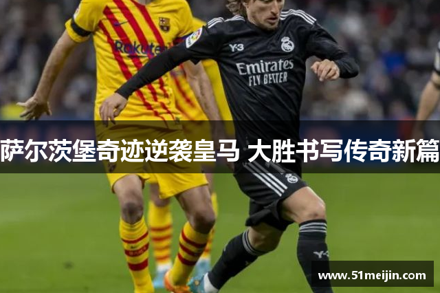 萨尔茨堡奇迹逆袭皇马 大胜书写传奇新篇