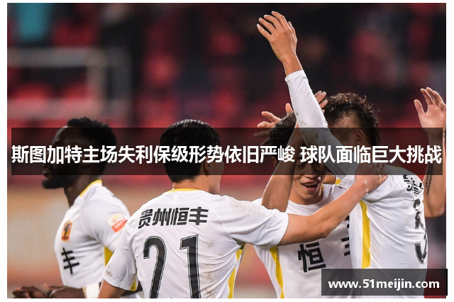 斯图加特主场失利保级形势依旧严峻 球队面临巨大挑战
