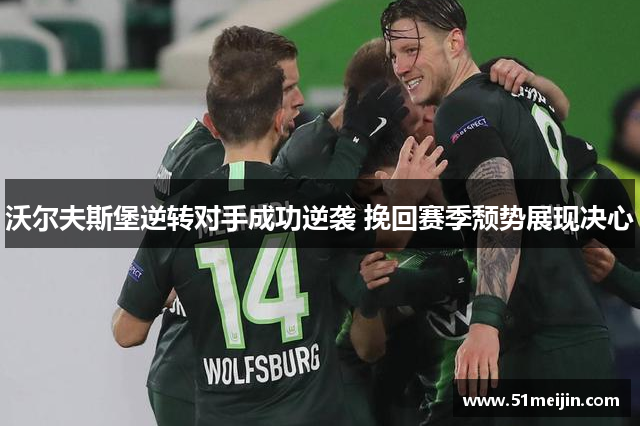 沃尔夫斯堡逆转对手成功逆袭 挽回赛季颓势展现决心