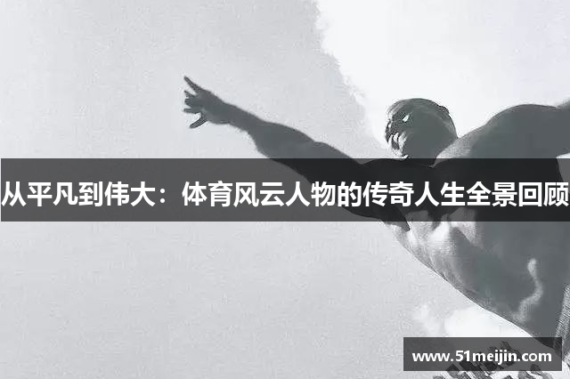 从平凡到伟大：体育风云人物的传奇人生全景回顾