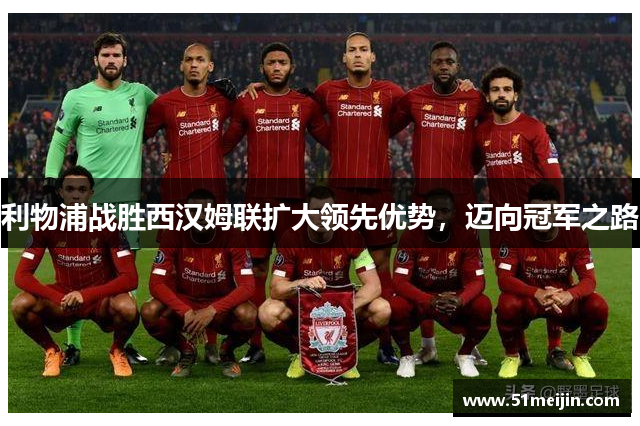 利物浦战胜西汉姆联扩大领先优势，迈向冠军之路