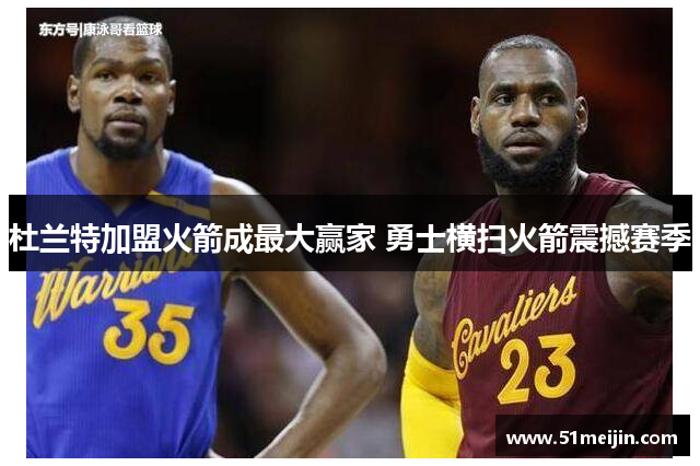 杜兰特加盟火箭成最大赢家 勇士横扫火箭震撼赛季