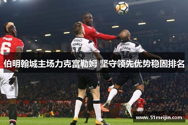 伯明翰城主场力克富勒姆 坚守领先优势稳固排名