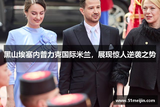 黑山埃塞内普力克国际米兰，展现惊人逆袭之势
