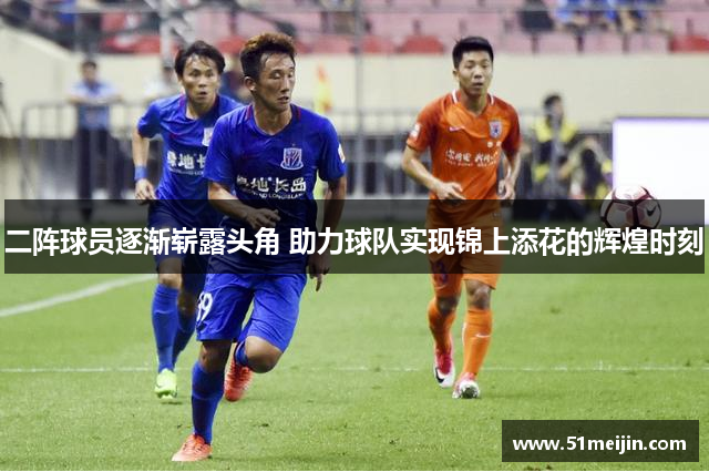 二阵球员逐渐崭露头角 助力球队实现锦上添花的辉煌时刻