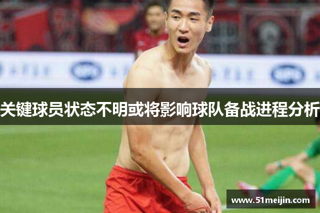 关键球员状态不明或将影响球队备战进程分析