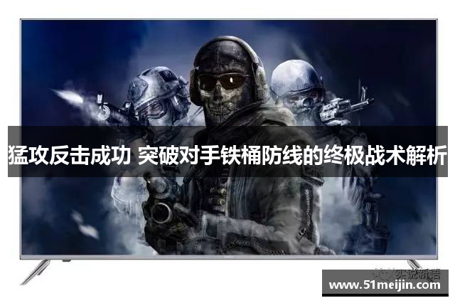 猛攻反击成功 突破对手铁桶防线的终极战术解析
