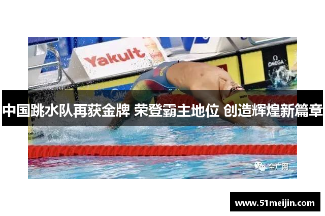中国跳水队再获金牌 荣登霸主地位 创造辉煌新篇章