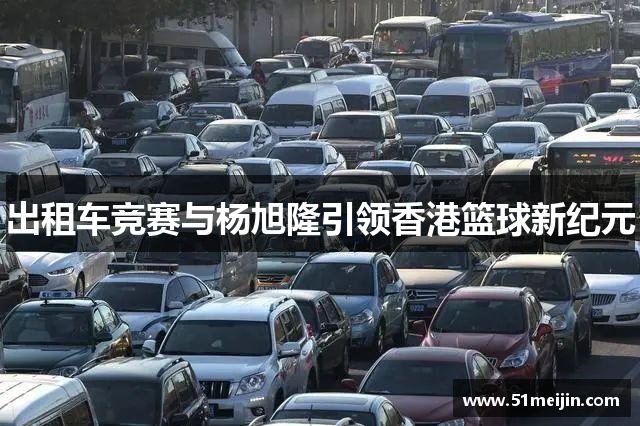出租车竞赛与杨旭隆引领香港篮球新纪元