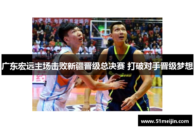 广东宏远主场击败新疆晋级总决赛 打破对手晋级梦想