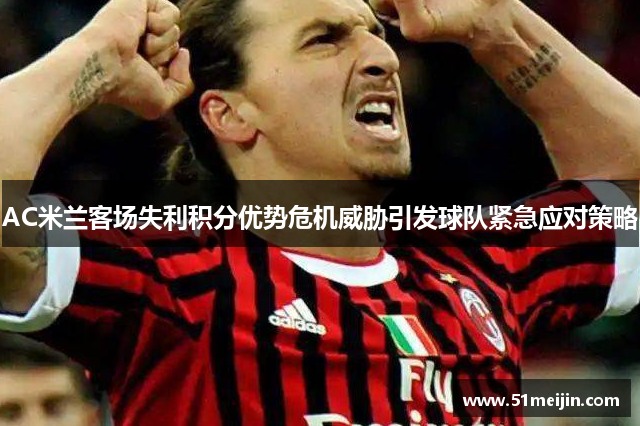 AC米兰客场失利积分优势危机威胁引发球队紧急应对策略