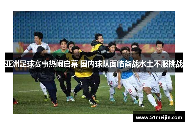 亚洲足球赛事热闹启幕 国内球队面临备战水土不服挑战