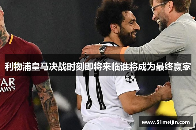 利物浦皇马决战时刻即将来临谁将成为最终赢家