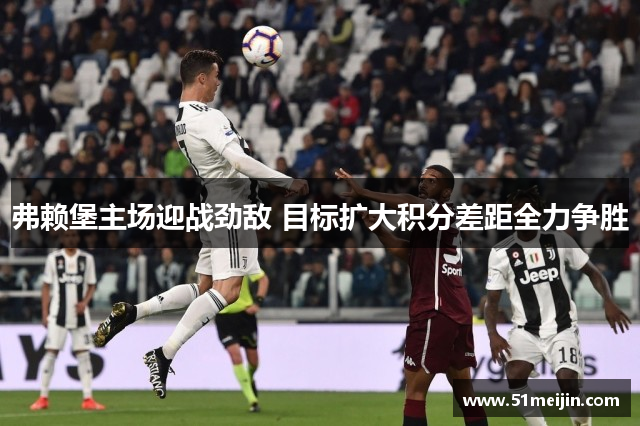 弗赖堡主场迎战劲敌 目标扩大积分差距全力争胜