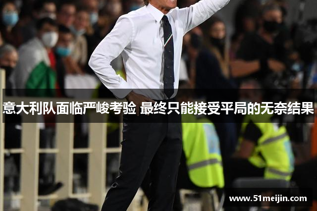 意大利队面临严峻考验 最终只能接受平局的无奈结果