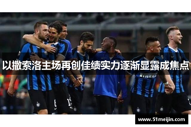 以撒索洛主场再创佳绩实力逐渐显露成焦点