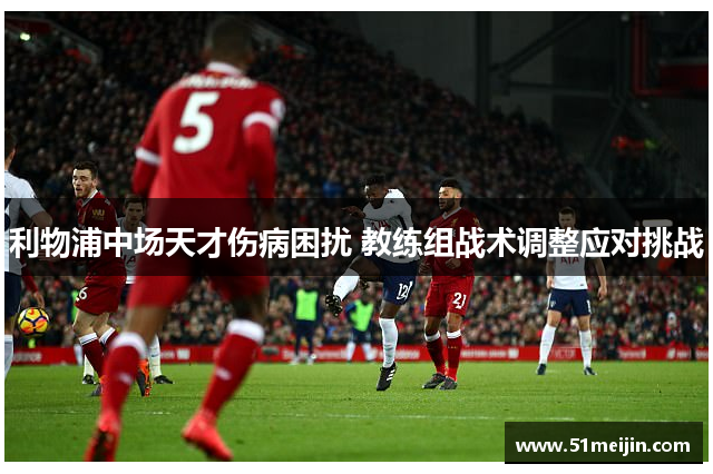 利物浦中场天才伤病困扰 教练组战术调整应对挑战