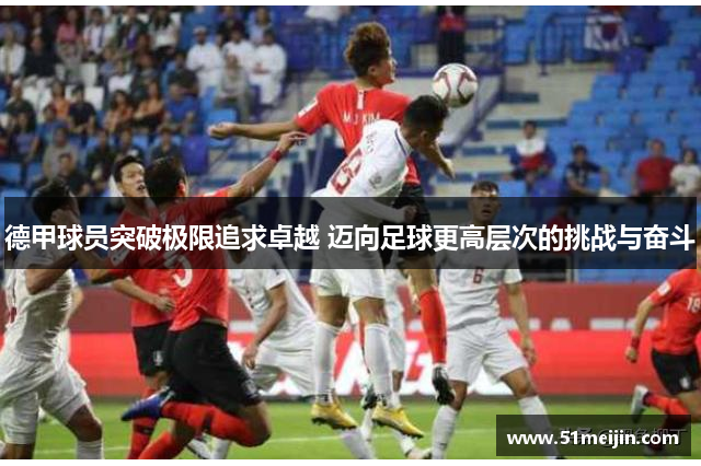 德甲球员突破极限追求卓越 迈向足球更高层次的挑战与奋斗