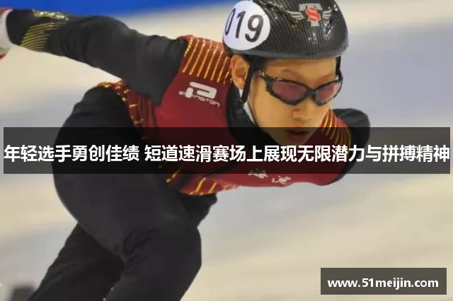 年轻选手勇创佳绩 短道速滑赛场上展现无限潜力与拼搏精神