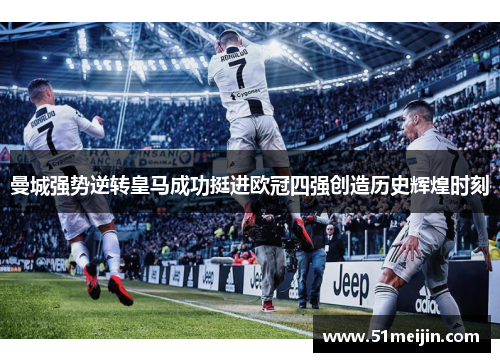 曼城强势逆转皇马成功挺进欧冠四强创造历史辉煌时刻