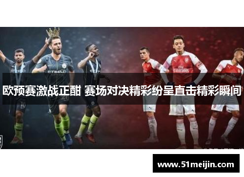 欧预赛激战正酣 赛场对决精彩纷呈直击精彩瞬间