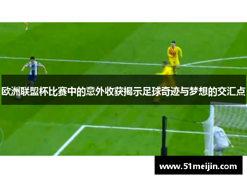 欧洲联盟杯比赛中的意外收获揭示足球奇迹与梦想的交汇点