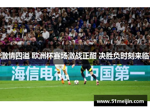 激情四溢 欧洲杯赛场激战正酣 决胜负时刻来临
