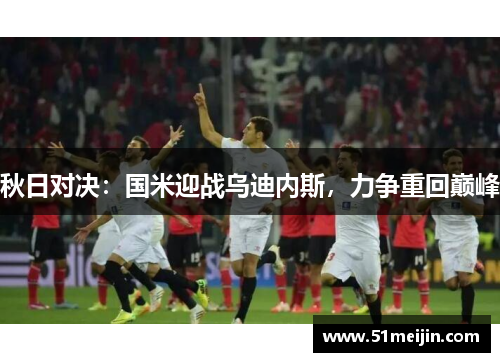 秋日对决：国米迎战乌迪内斯，力争重回巅峰
