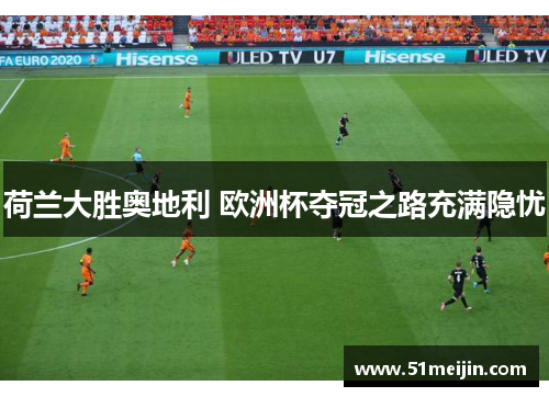 荷兰大胜奥地利 欧洲杯夺冠之路充满隐忧