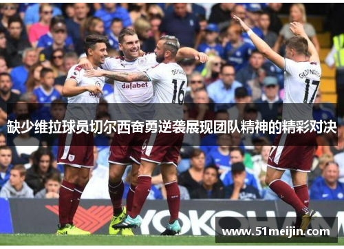 缺少维拉球员切尔西奋勇逆袭展现团队精神的精彩对决