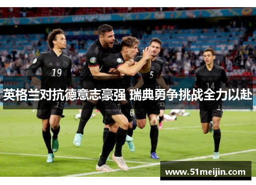 英格兰对抗德意志豪强 瑞典勇争挑战全力以赴