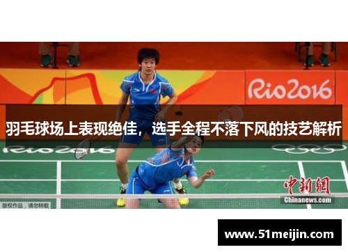 羽毛球场上表现绝佳，选手全程不落下风的技艺解析