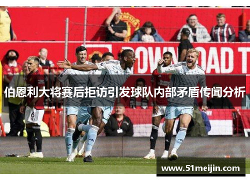 伯恩利大将赛后拒访引发球队内部矛盾传闻分析